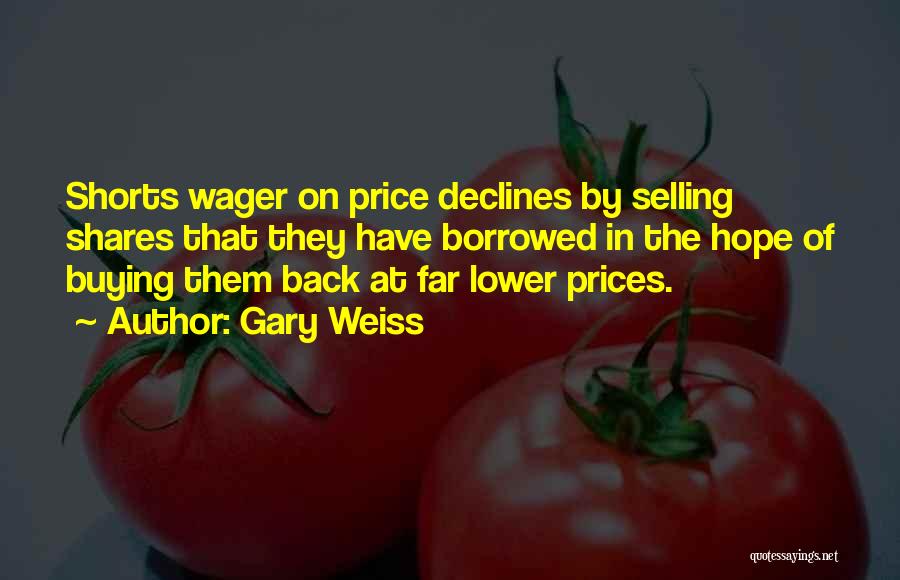 Gary Weiss Quotes: Shorts Wager On Price Declines By Selling Shares That They Have Borrowed In The Hope Of Buying Them Back At