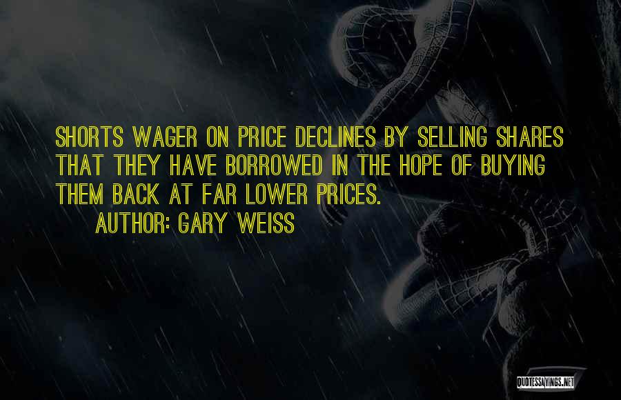 Gary Weiss Quotes: Shorts Wager On Price Declines By Selling Shares That They Have Borrowed In The Hope Of Buying Them Back At