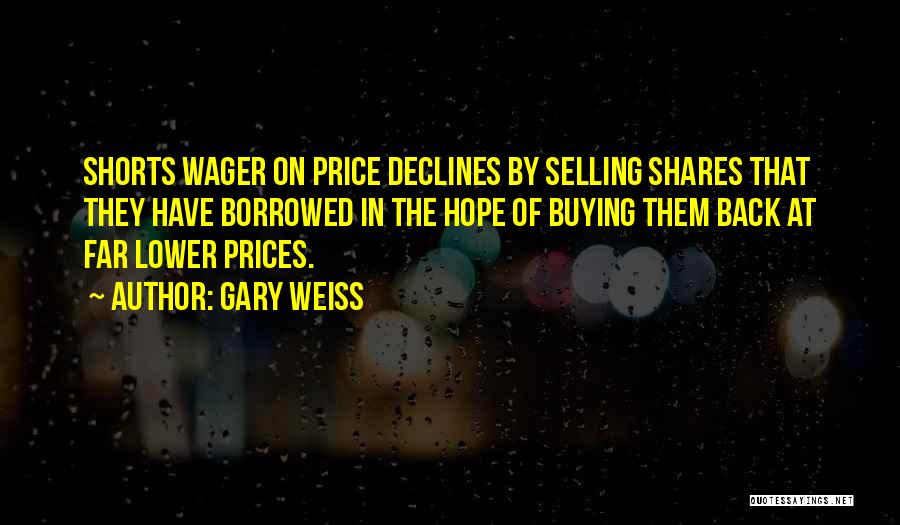 Gary Weiss Quotes: Shorts Wager On Price Declines By Selling Shares That They Have Borrowed In The Hope Of Buying Them Back At