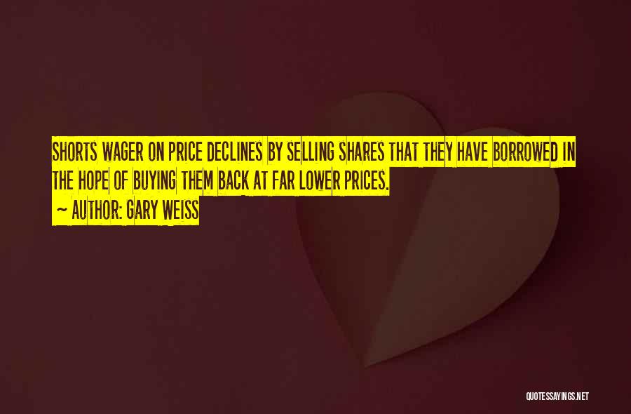 Gary Weiss Quotes: Shorts Wager On Price Declines By Selling Shares That They Have Borrowed In The Hope Of Buying Them Back At