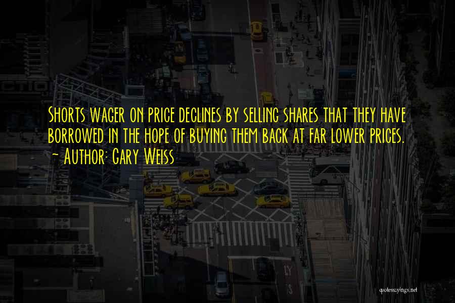 Gary Weiss Quotes: Shorts Wager On Price Declines By Selling Shares That They Have Borrowed In The Hope Of Buying Them Back At