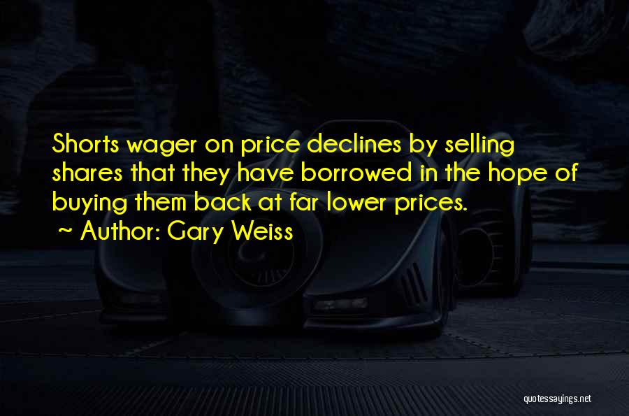 Gary Weiss Quotes: Shorts Wager On Price Declines By Selling Shares That They Have Borrowed In The Hope Of Buying Them Back At