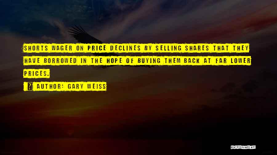 Gary Weiss Quotes: Shorts Wager On Price Declines By Selling Shares That They Have Borrowed In The Hope Of Buying Them Back At