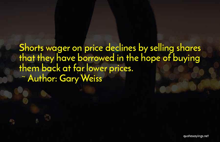 Gary Weiss Quotes: Shorts Wager On Price Declines By Selling Shares That They Have Borrowed In The Hope Of Buying Them Back At