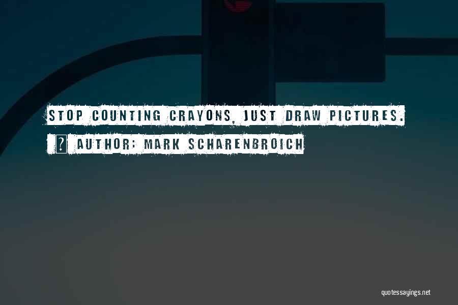 Mark Scharenbroich Quotes: Stop Counting Crayons, Just Draw Pictures.