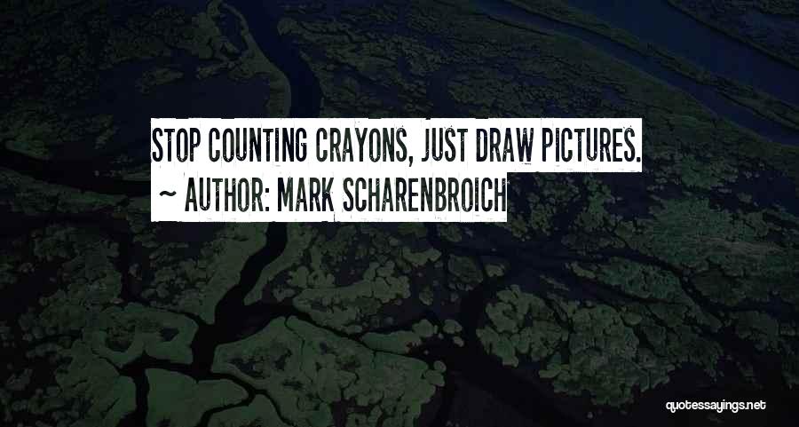 Mark Scharenbroich Quotes: Stop Counting Crayons, Just Draw Pictures.