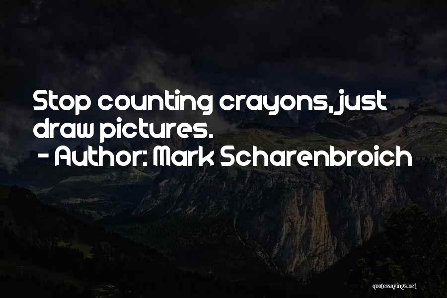 Mark Scharenbroich Quotes: Stop Counting Crayons, Just Draw Pictures.
