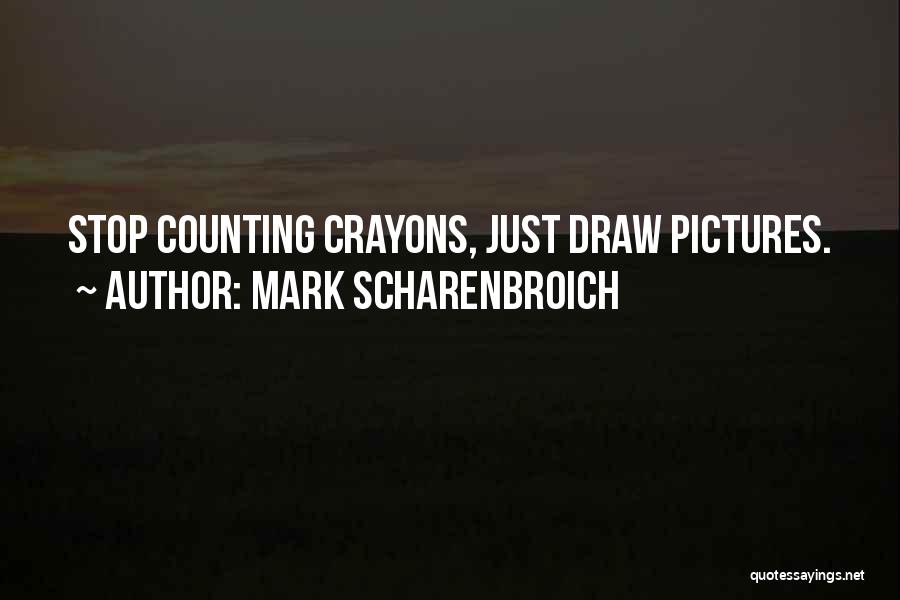 Mark Scharenbroich Quotes: Stop Counting Crayons, Just Draw Pictures.