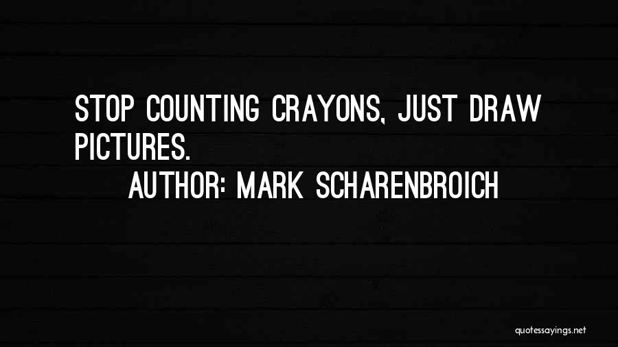 Mark Scharenbroich Quotes: Stop Counting Crayons, Just Draw Pictures.