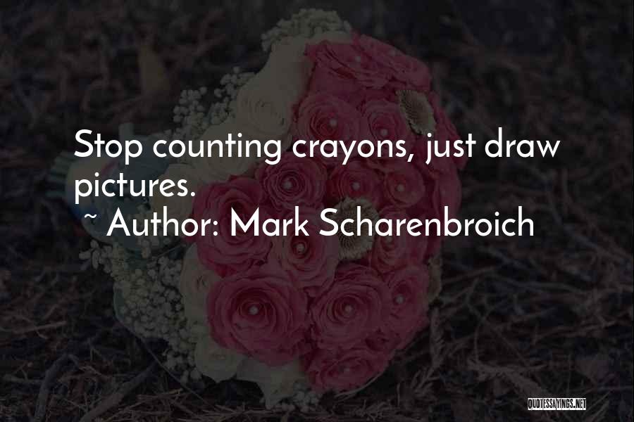 Mark Scharenbroich Quotes: Stop Counting Crayons, Just Draw Pictures.