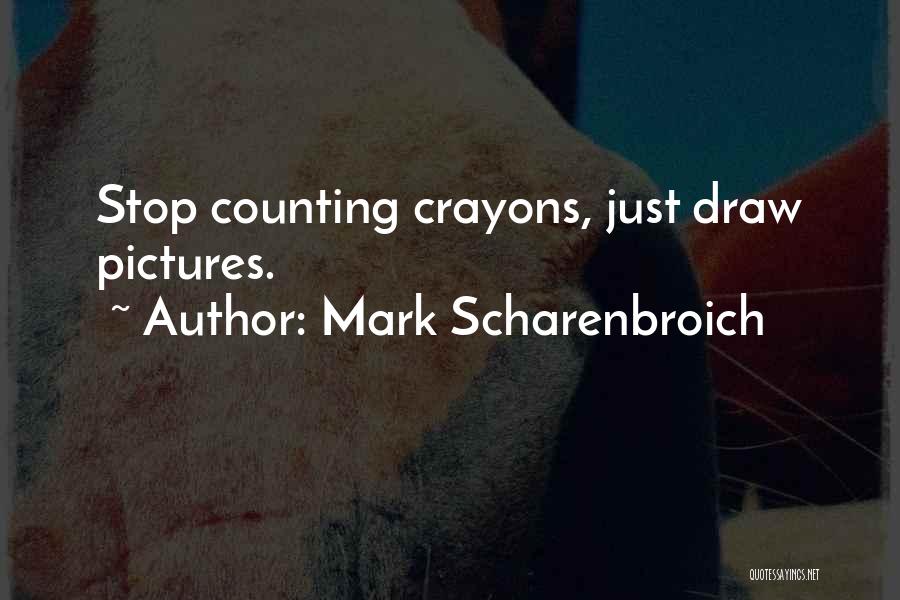 Mark Scharenbroich Quotes: Stop Counting Crayons, Just Draw Pictures.