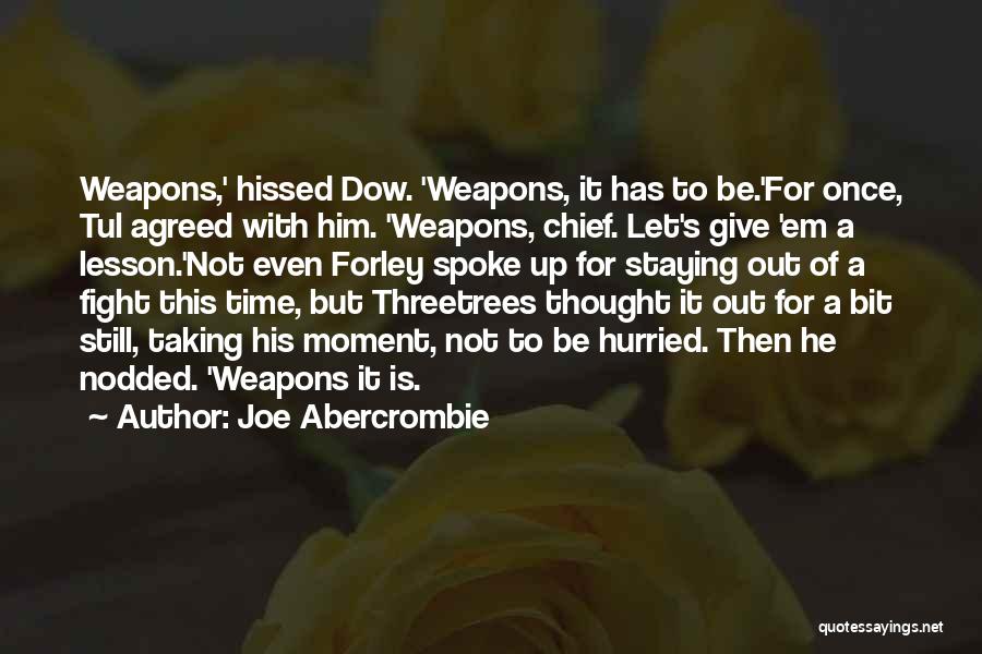 Joe Abercrombie Quotes: Weapons,' Hissed Dow. 'weapons, It Has To Be.'for Once, Tul Agreed With Him. 'weapons, Chief. Let's Give 'em A Lesson.'not