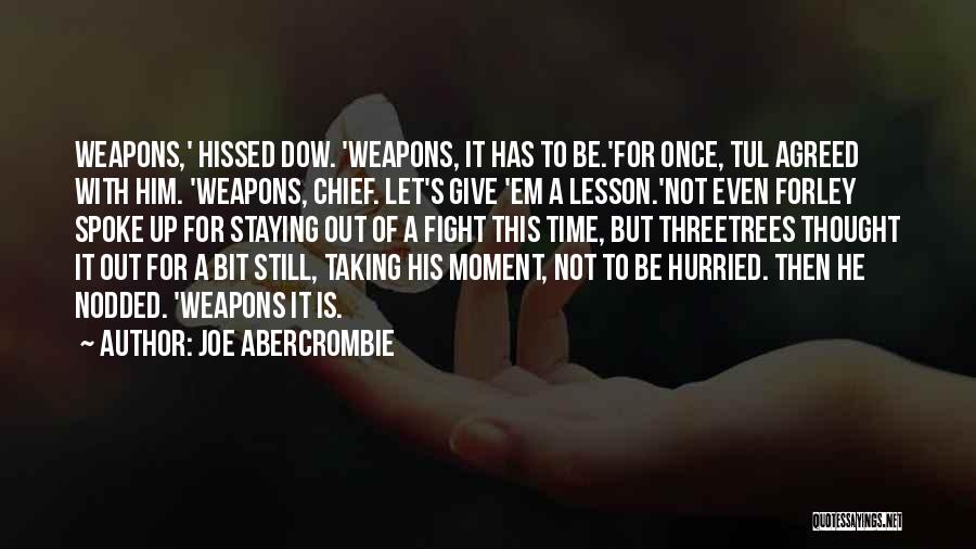 Joe Abercrombie Quotes: Weapons,' Hissed Dow. 'weapons, It Has To Be.'for Once, Tul Agreed With Him. 'weapons, Chief. Let's Give 'em A Lesson.'not