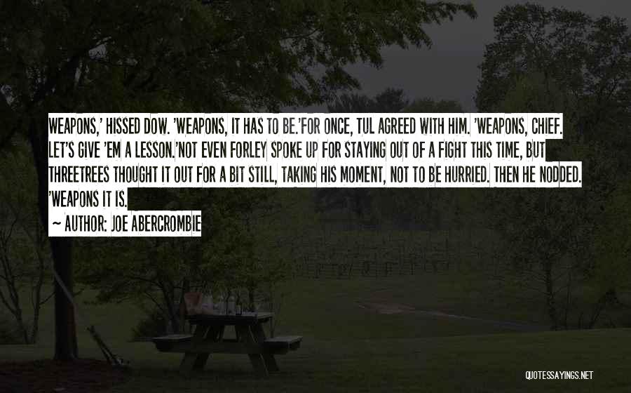 Joe Abercrombie Quotes: Weapons,' Hissed Dow. 'weapons, It Has To Be.'for Once, Tul Agreed With Him. 'weapons, Chief. Let's Give 'em A Lesson.'not
