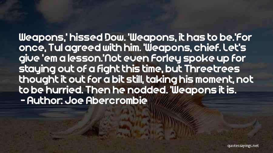 Joe Abercrombie Quotes: Weapons,' Hissed Dow. 'weapons, It Has To Be.'for Once, Tul Agreed With Him. 'weapons, Chief. Let's Give 'em A Lesson.'not