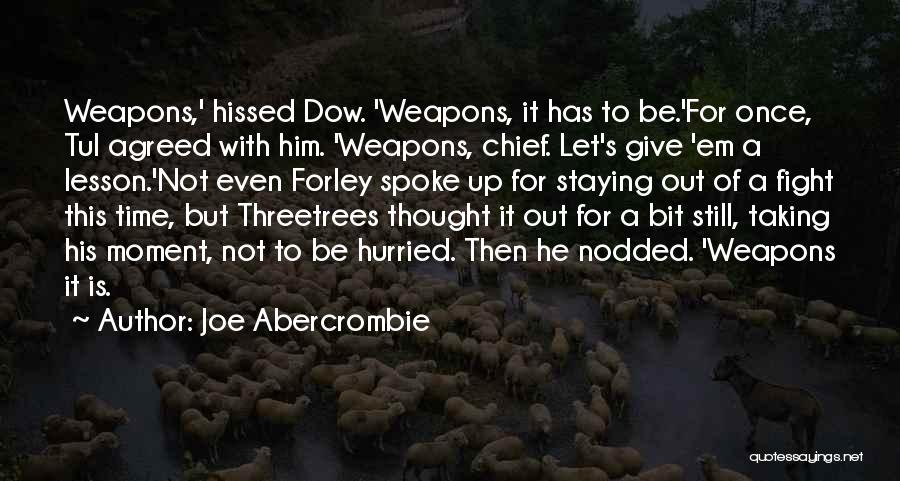 Joe Abercrombie Quotes: Weapons,' Hissed Dow. 'weapons, It Has To Be.'for Once, Tul Agreed With Him. 'weapons, Chief. Let's Give 'em A Lesson.'not