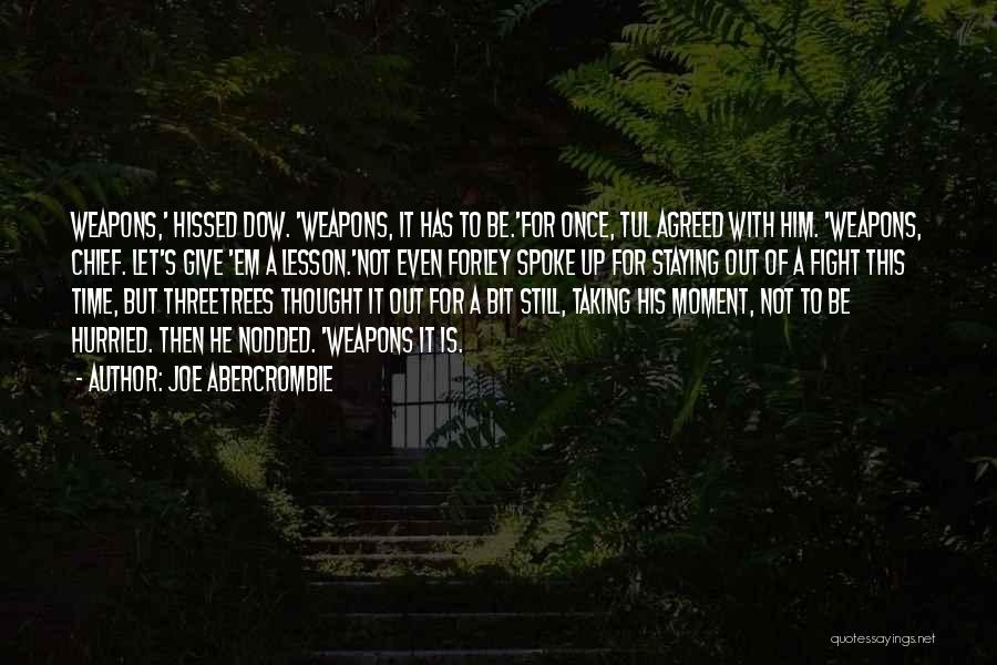 Joe Abercrombie Quotes: Weapons,' Hissed Dow. 'weapons, It Has To Be.'for Once, Tul Agreed With Him. 'weapons, Chief. Let's Give 'em A Lesson.'not