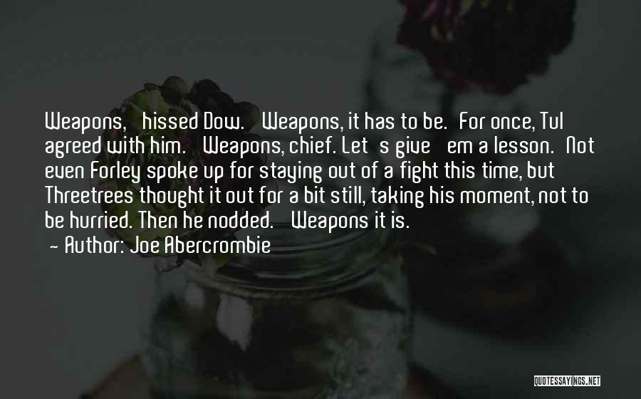 Joe Abercrombie Quotes: Weapons,' Hissed Dow. 'weapons, It Has To Be.'for Once, Tul Agreed With Him. 'weapons, Chief. Let's Give 'em A Lesson.'not