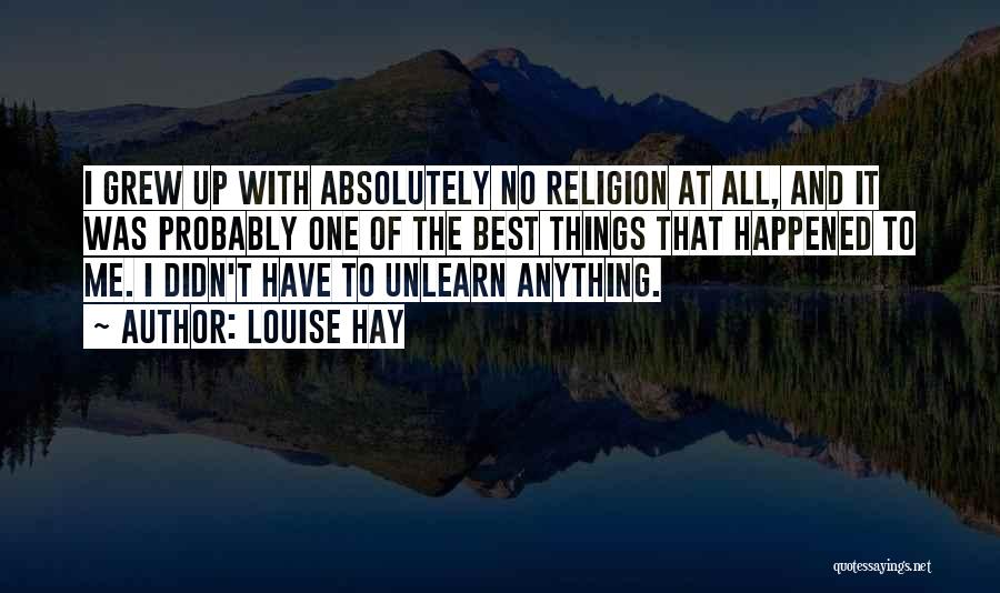 Louise Hay Quotes: I Grew Up With Absolutely No Religion At All, And It Was Probably One Of The Best Things That Happened