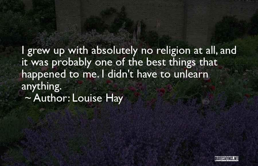 Louise Hay Quotes: I Grew Up With Absolutely No Religion At All, And It Was Probably One Of The Best Things That Happened