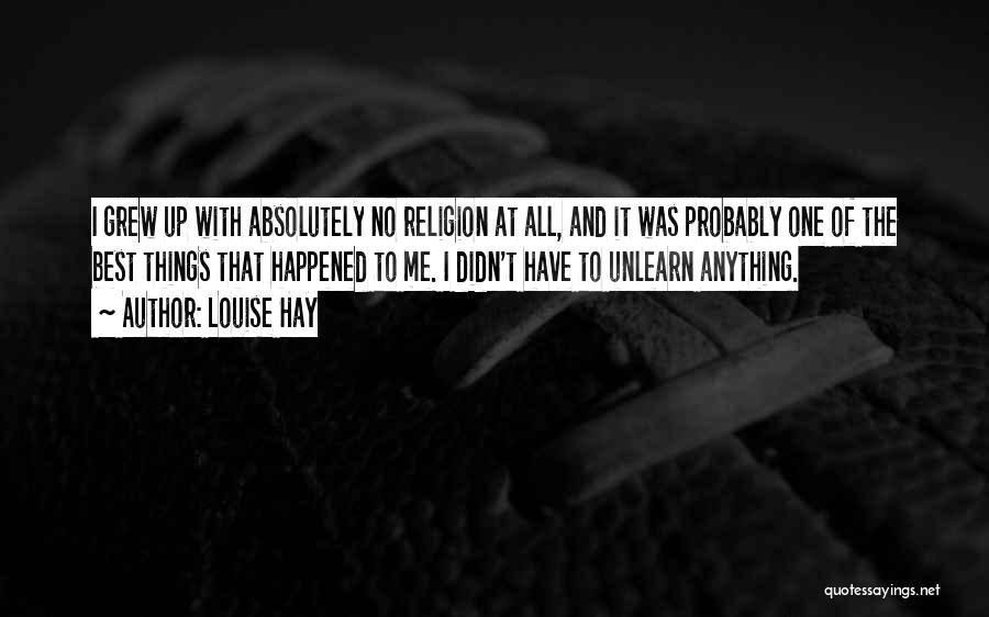 Louise Hay Quotes: I Grew Up With Absolutely No Religion At All, And It Was Probably One Of The Best Things That Happened