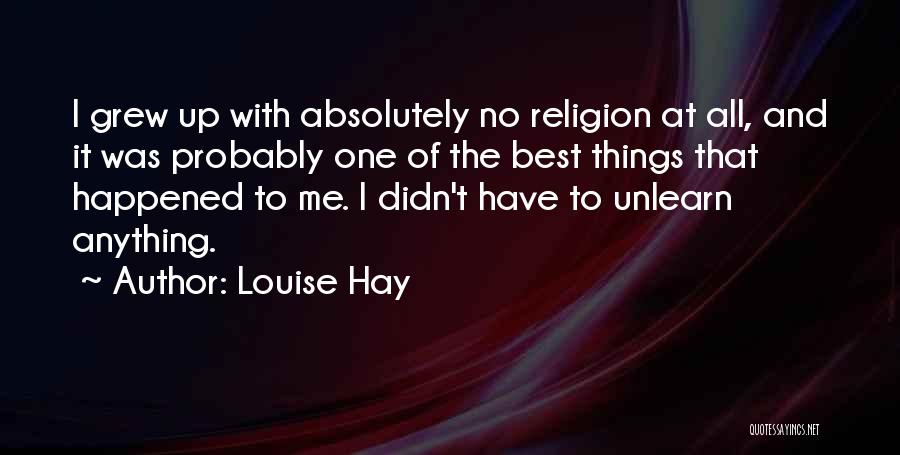 Louise Hay Quotes: I Grew Up With Absolutely No Religion At All, And It Was Probably One Of The Best Things That Happened