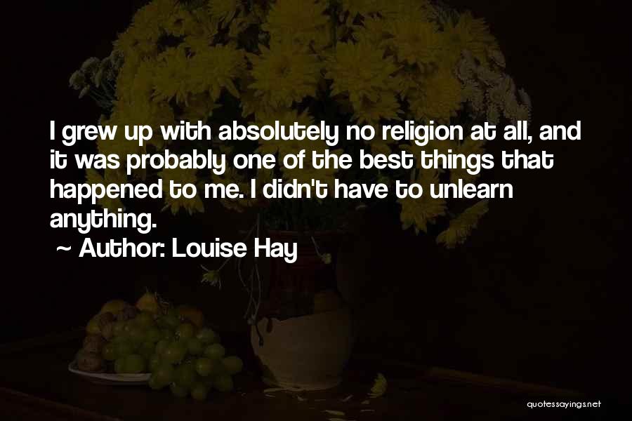 Louise Hay Quotes: I Grew Up With Absolutely No Religion At All, And It Was Probably One Of The Best Things That Happened