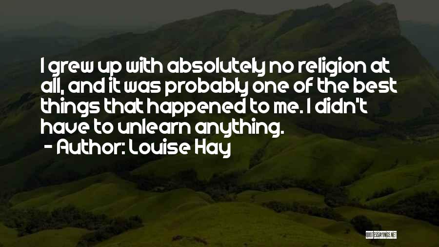 Louise Hay Quotes: I Grew Up With Absolutely No Religion At All, And It Was Probably One Of The Best Things That Happened