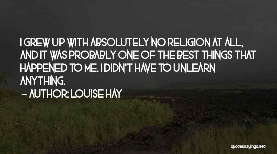 Louise Hay Quotes: I Grew Up With Absolutely No Religion At All, And It Was Probably One Of The Best Things That Happened