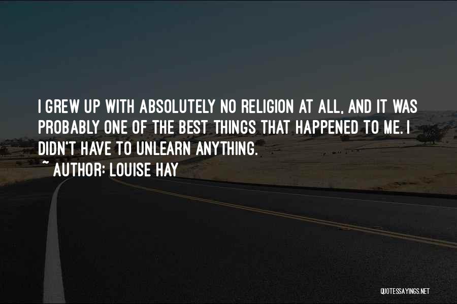 Louise Hay Quotes: I Grew Up With Absolutely No Religion At All, And It Was Probably One Of The Best Things That Happened
