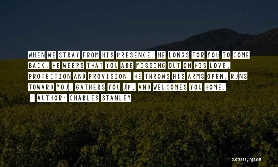Charles Stanley Quotes: When We Stray From His Presence, He Longs For You To Come Back. He Weeps That You Are Missing Out