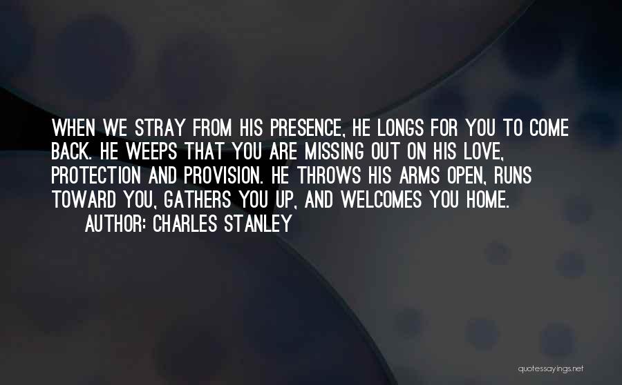 Charles Stanley Quotes: When We Stray From His Presence, He Longs For You To Come Back. He Weeps That You Are Missing Out