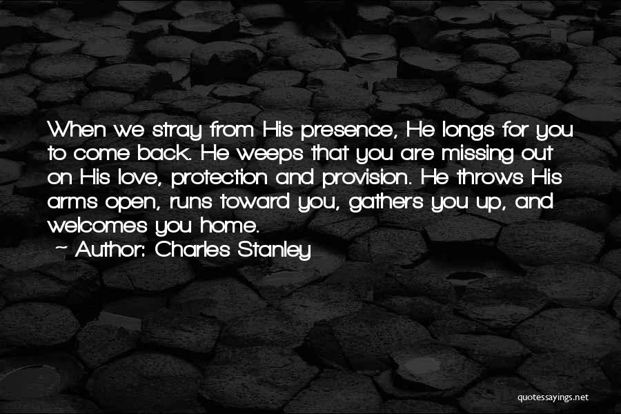 Charles Stanley Quotes: When We Stray From His Presence, He Longs For You To Come Back. He Weeps That You Are Missing Out