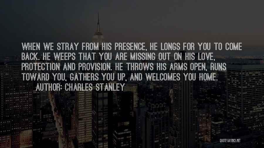 Charles Stanley Quotes: When We Stray From His Presence, He Longs For You To Come Back. He Weeps That You Are Missing Out