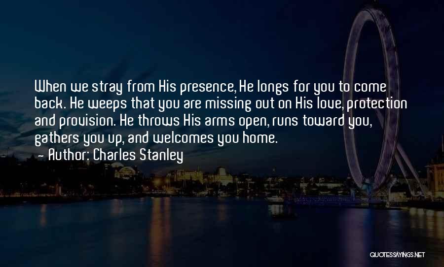 Charles Stanley Quotes: When We Stray From His Presence, He Longs For You To Come Back. He Weeps That You Are Missing Out