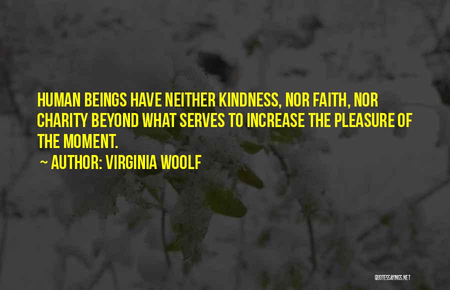 Virginia Woolf Quotes: Human Beings Have Neither Kindness, Nor Faith, Nor Charity Beyond What Serves To Increase The Pleasure Of The Moment.