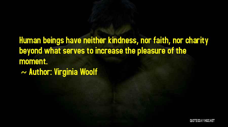 Virginia Woolf Quotes: Human Beings Have Neither Kindness, Nor Faith, Nor Charity Beyond What Serves To Increase The Pleasure Of The Moment.
