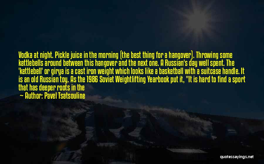 Pavel Tsatsouline Quotes: Vodka At Night. Pickle Juice In The Morning (the Best Thing For A Hangover). Throwing Some Kettlebells Around Between This