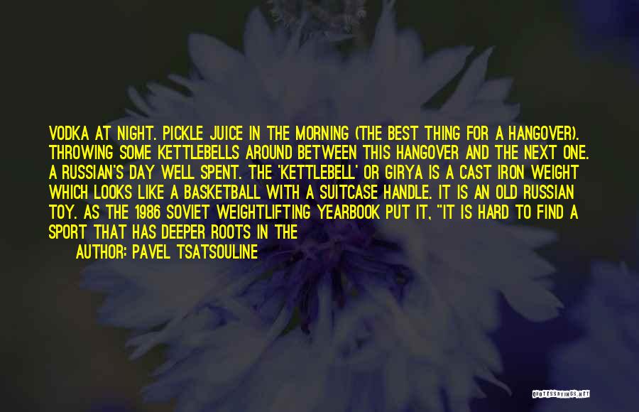 Pavel Tsatsouline Quotes: Vodka At Night. Pickle Juice In The Morning (the Best Thing For A Hangover). Throwing Some Kettlebells Around Between This