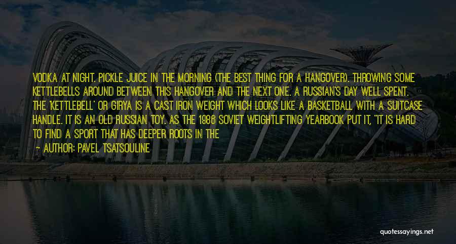 Pavel Tsatsouline Quotes: Vodka At Night. Pickle Juice In The Morning (the Best Thing For A Hangover). Throwing Some Kettlebells Around Between This