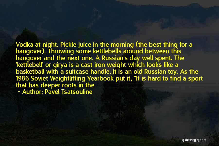 Pavel Tsatsouline Quotes: Vodka At Night. Pickle Juice In The Morning (the Best Thing For A Hangover). Throwing Some Kettlebells Around Between This