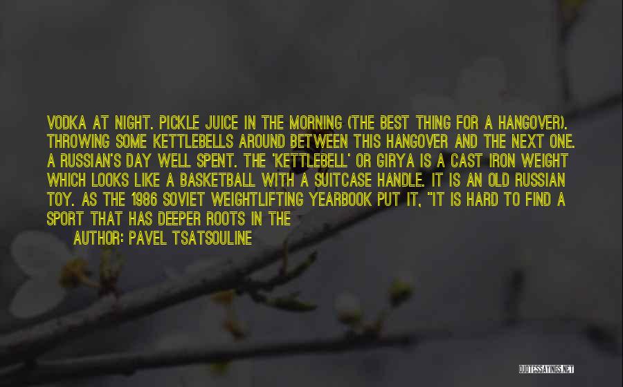 Pavel Tsatsouline Quotes: Vodka At Night. Pickle Juice In The Morning (the Best Thing For A Hangover). Throwing Some Kettlebells Around Between This