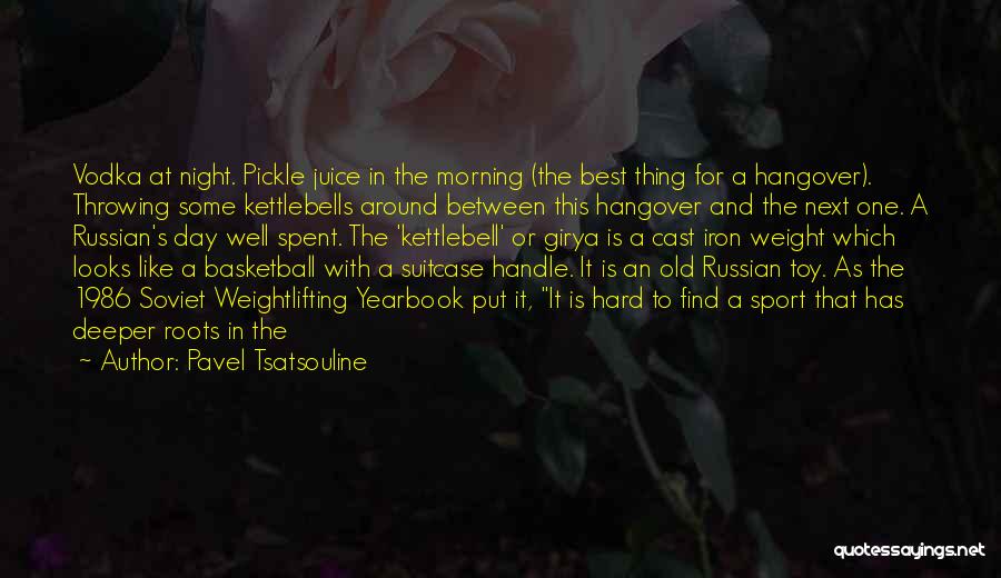 Pavel Tsatsouline Quotes: Vodka At Night. Pickle Juice In The Morning (the Best Thing For A Hangover). Throwing Some Kettlebells Around Between This