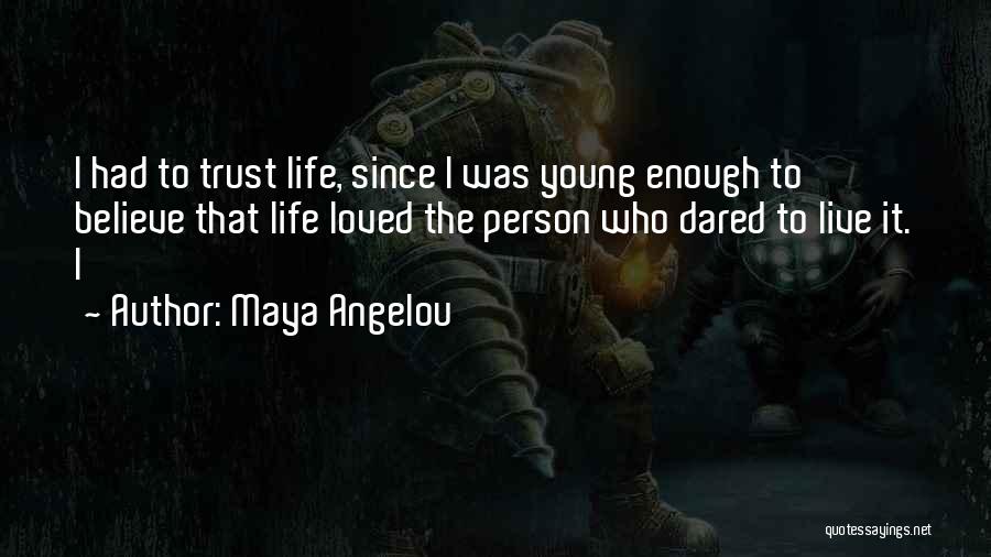 Maya Angelou Quotes: I Had To Trust Life, Since I Was Young Enough To Believe That Life Loved The Person Who Dared To