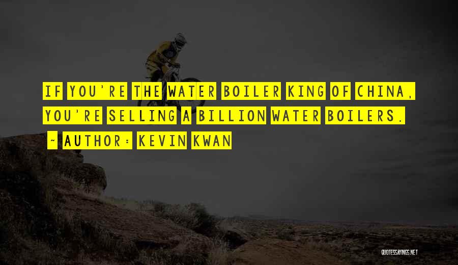 Kevin Kwan Quotes: If You're The Water Boiler King Of China, You're Selling A Billion Water Boilers.