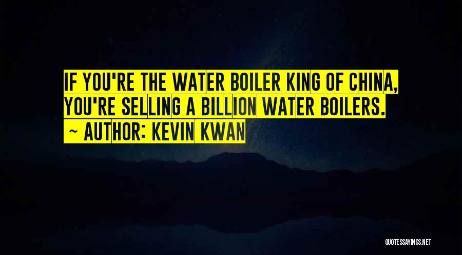 Kevin Kwan Quotes: If You're The Water Boiler King Of China, You're Selling A Billion Water Boilers.