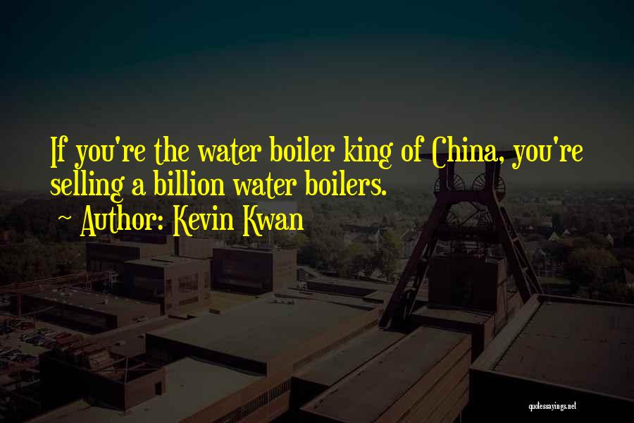 Kevin Kwan Quotes: If You're The Water Boiler King Of China, You're Selling A Billion Water Boilers.