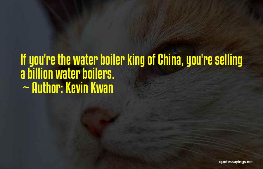 Kevin Kwan Quotes: If You're The Water Boiler King Of China, You're Selling A Billion Water Boilers.
