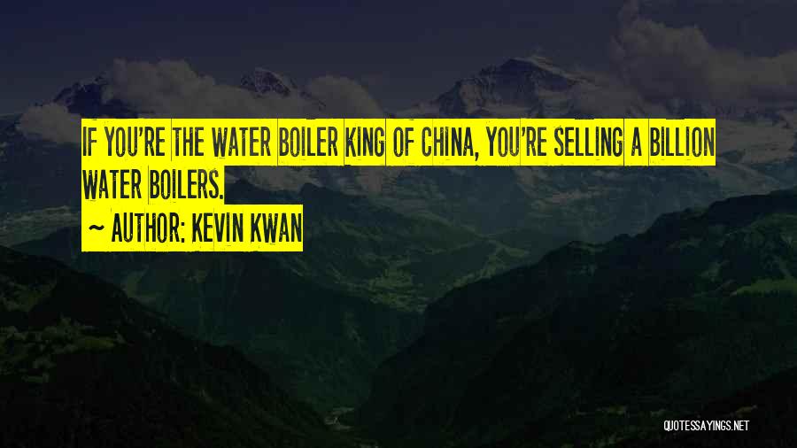 Kevin Kwan Quotes: If You're The Water Boiler King Of China, You're Selling A Billion Water Boilers.