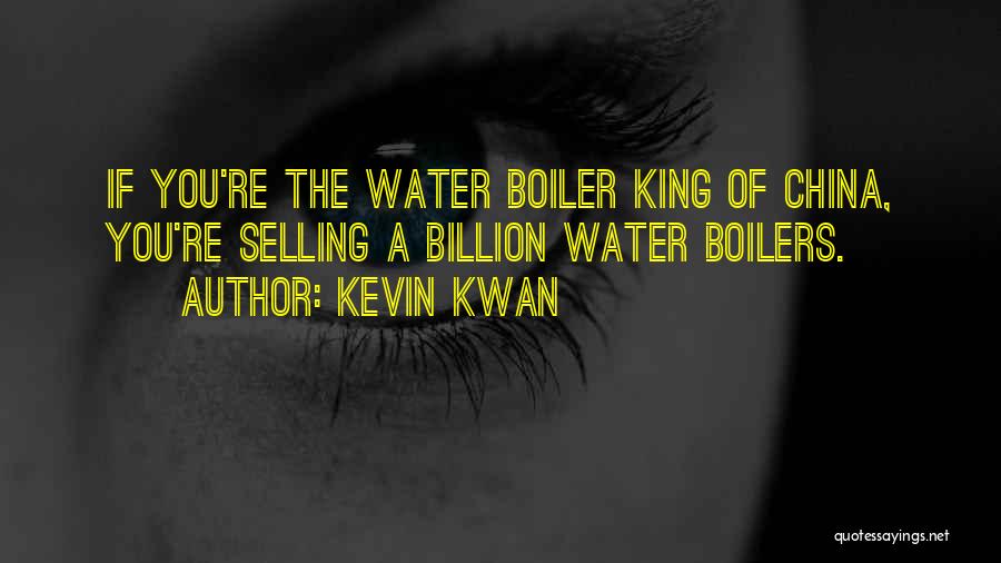 Kevin Kwan Quotes: If You're The Water Boiler King Of China, You're Selling A Billion Water Boilers.